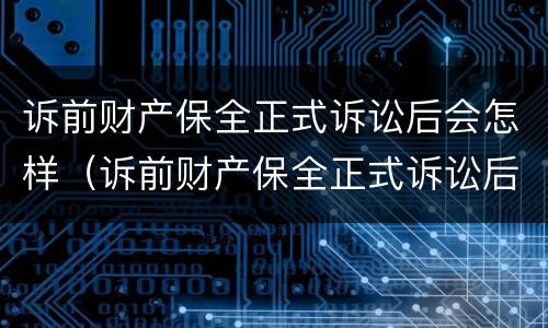诉前财产保全正式诉讼后会怎样（诉前财产保全正式诉讼后会怎样处理）