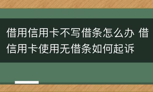 借用信用卡不写借条怎么办 借信用卡使用无借条如何起诉