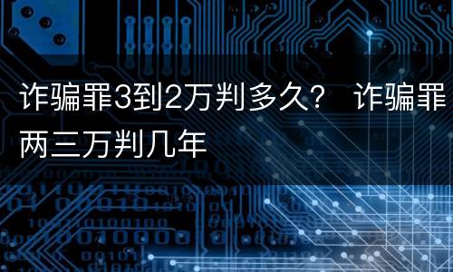 诈骗罪3到2万判多久？ 诈骗罪两三万判几年