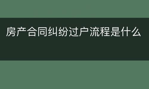 房产合同纠纷过户流程是什么