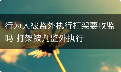 行为人被监外执行打架要收监吗 打架被判监外执行