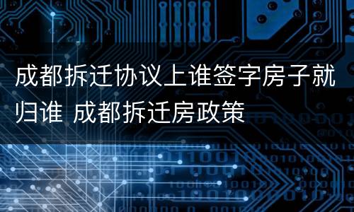 成都拆迁协议上谁签字房子就归谁 成都拆迁房政策
