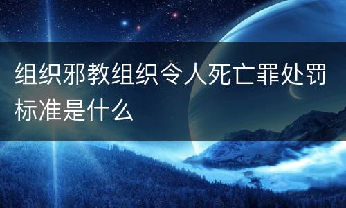 组织邪教组织令人死亡罪处罚标准是什么