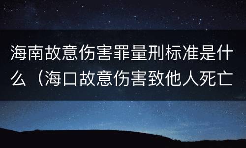 海南故意伤害罪量刑标准是什么（海口故意伤害致他人死亡）