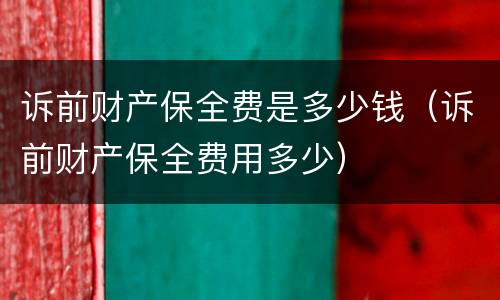 诉前财产保全费是多少钱（诉前财产保全费用多少）