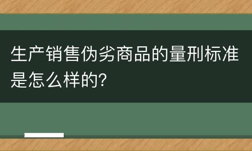 生产销售伪劣商品的量刑标准是怎么样的？