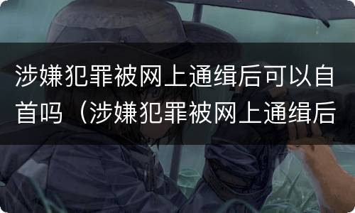 涉嫌犯罪被网上通缉后可以自首吗（涉嫌犯罪被网上通缉后可以自首吗）