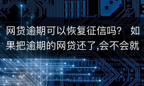 网贷逾期可以恢复征信吗？ 如果把逾期的网贷还了,会不会就恢复征信了