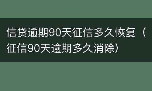 信贷逾期90天征信多久恢复（征信90天逾期多久消除）
