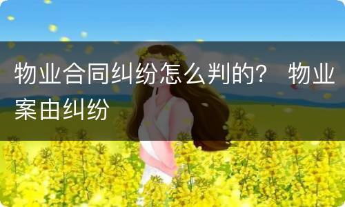 物业合同纠纷怎么判的？ 物业案由纠纷