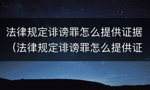法律规定诽谤罪怎么提供证据（法律规定诽谤罪怎么提供证据呢）