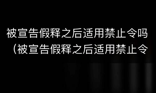 被宣告假释之后适用禁止令吗（被宣告假释之后适用禁止令吗为什么）