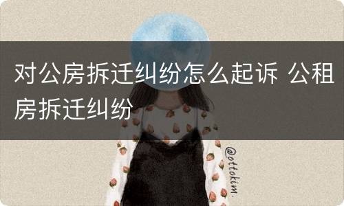 对公房拆迁纠纷怎么起诉 公租房拆迁纠纷