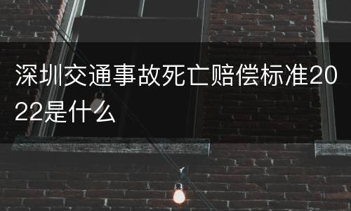 深圳交通事故死亡赔偿标准2022是什么