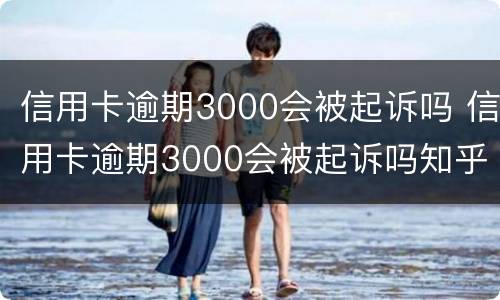 信用卡逾期3000会被起诉吗 信用卡逾期3000会被起诉吗知乎