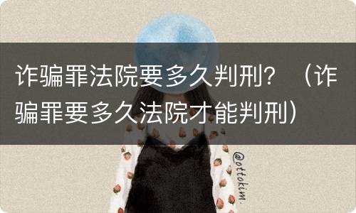 诈骗罪法院要多久判刑？（诈骗罪要多久法院才能判刑）