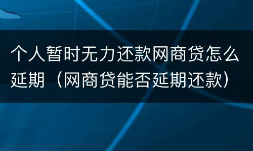 个人暂时无力还款网商贷怎么延期（网商贷能否延期还款）