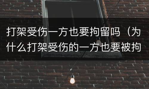打架受伤一方也要拘留吗（为什么打架受伤的一方也要被拘留）