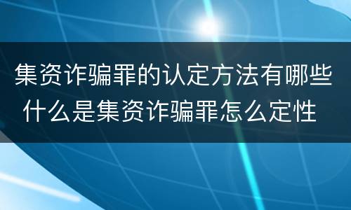 集资诈骗罪的认定方法有哪些 什么是集资诈骗罪怎么定性