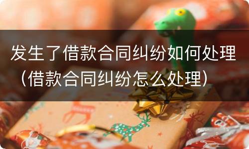 发生了借款合同纠纷如何处理（借款合同纠纷怎么处理）