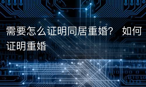 需要怎么证明同居重婚？ 如何证明重婚