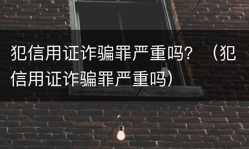 犯信用证诈骗罪严重吗？（犯信用证诈骗罪严重吗）