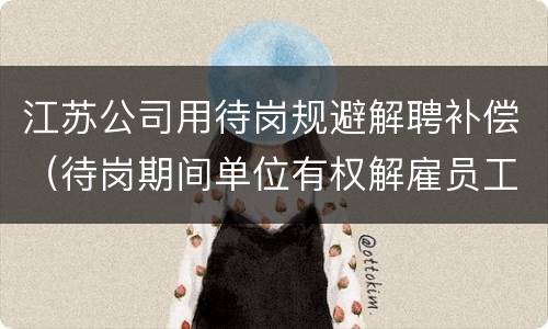 江苏公司用待岗规避解聘补偿（待岗期间单位有权解雇员工吗）