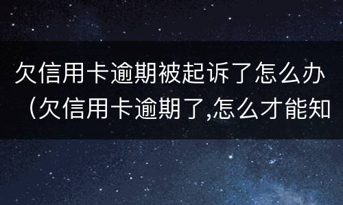 欠信用卡逾期被起诉了怎么办（欠信用卡逾期了,怎么才能知道被起诉了）