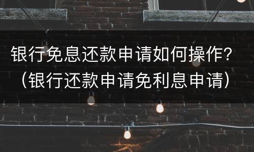 银行免息还款申请如何操作？（银行还款申请免利息申请）