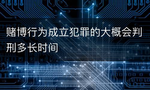 赌博行为成立犯罪的大概会判刑多长时间