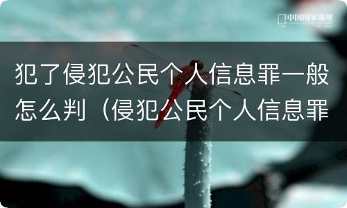犯了侵犯公民个人信息罪一般怎么判（侵犯公民个人信息罪怎么判刑）