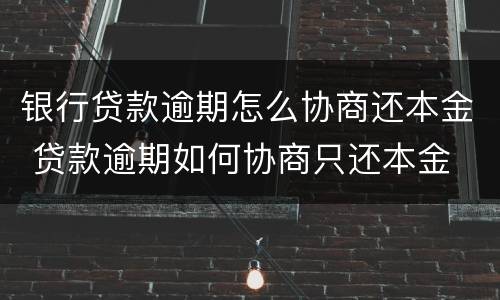 银行贷款逾期怎么协商还本金 贷款逾期如何协商只还本金