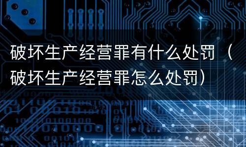 破坏生产经营罪有什么处罚（破坏生产经营罪怎么处罚）