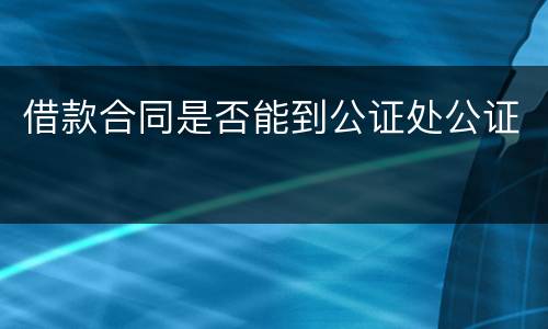借款合同是否能到公证处公证