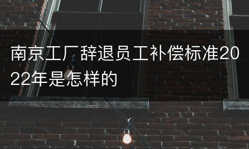 南京工厂辞退员工补偿标准2022年是怎样的