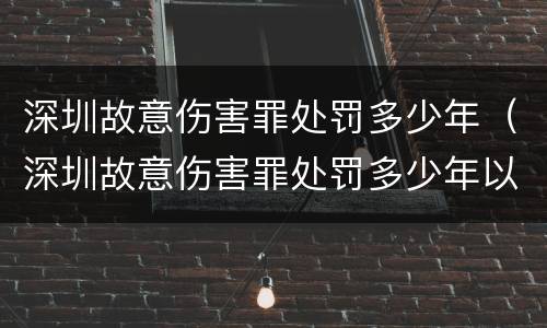 深圳故意伤害罪处罚多少年（深圳故意伤害罪处罚多少年以上）