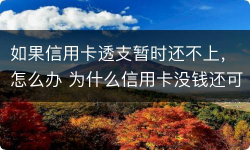 如果信用卡透支暂时还不上，怎么办 为什么信用卡没钱还可以透支