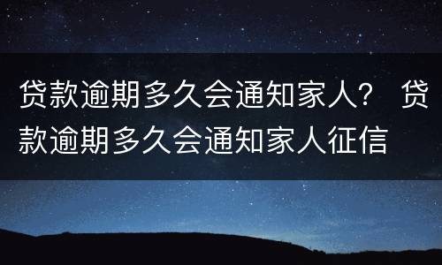 贷款逾期多久会通知家人？ 贷款逾期多久会通知家人征信