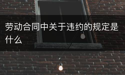 劳动合同中关于违约的规定是什么