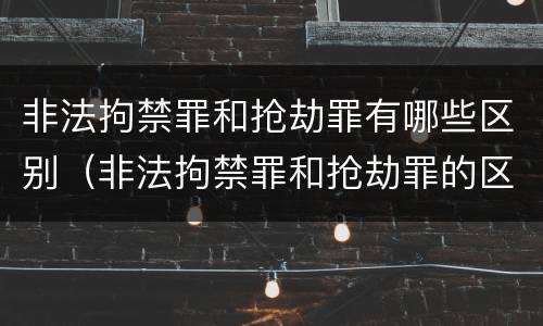 非法拘禁罪和抢劫罪有哪些区别（非法拘禁罪和抢劫罪的区别）