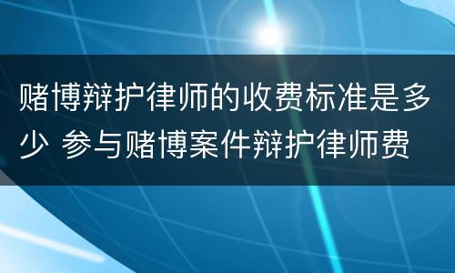 赌博辩护律师的收费标准是多少 参与赌博案件辩护律师费