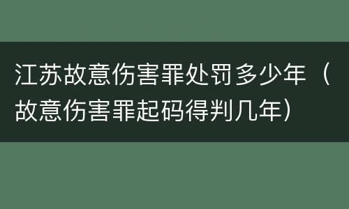 江苏故意伤害罪处罚多少年（故意伤害罪起码得判几年）