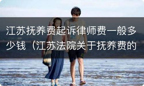 江苏抚养费起诉律师费一般多少钱（江苏法院关于抚养费的规定）