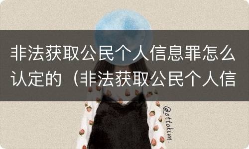 非法获取公民个人信息罪怎么认定的（非法获取公民个人信息罪量刑标准）