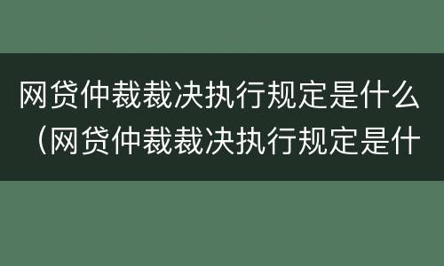 网贷仲裁裁决执行规定是什么（网贷仲裁裁决执行规定是什么时候实施）