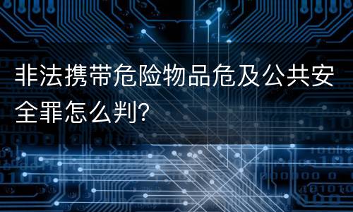 非法携带危险物品危及公共安全罪怎么判？