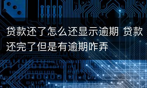 贷款还了怎么还显示逾期 贷款还完了但是有逾期咋弄