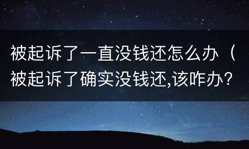被起诉了一直没钱还怎么办（被起诉了确实没钱还,该咋办?最好的解决方法?）