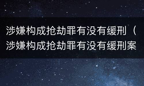 涉嫌构成抢劫罪有没有缓刑（涉嫌构成抢劫罪有没有缓刑案例）