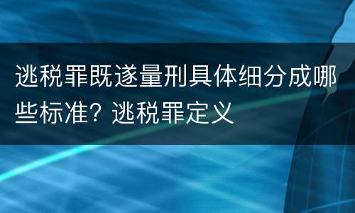 逃税罪既遂量刑具体细分成哪些标准? 逃税罪定义